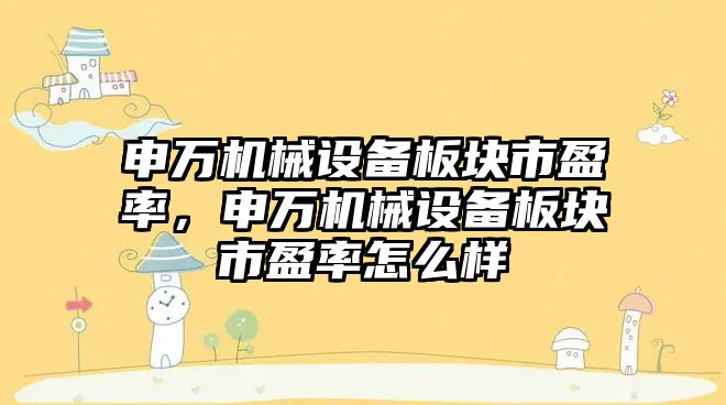 申萬機械設備板塊市盈率，申萬機械設備板塊市盈率怎么樣