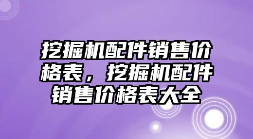 挖掘機配件銷售價格表，挖掘機配件銷售價格表大全