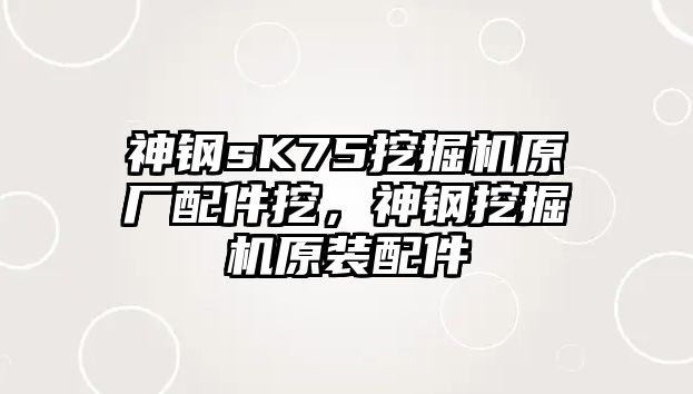 神鋼sK75挖掘機原廠配件挖，神鋼挖掘機原裝配件