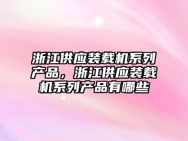 浙江供應裝載機系列產品，浙江供應裝載機系列產品有哪些