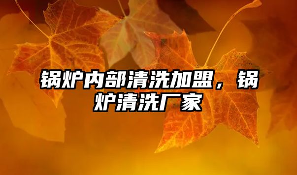 鍋爐內部清洗加盟，鍋爐清洗廠家