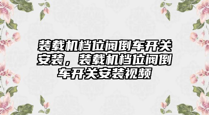 裝載機(jī)檔位閥倒車(chē)開(kāi)關(guān)安裝，裝載機(jī)檔位閥倒車(chē)開(kāi)關(guān)安裝視頻