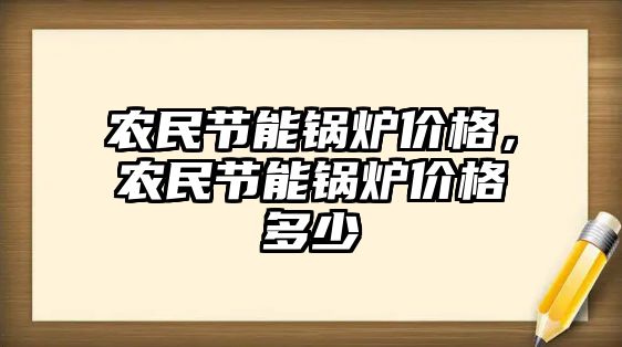 農民節(jié)能鍋爐價格，農民節(jié)能鍋爐價格多少