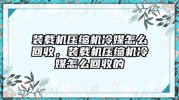 裝載機壓縮機冷媒怎么回收，裝載機壓縮機冷媒怎么回收的