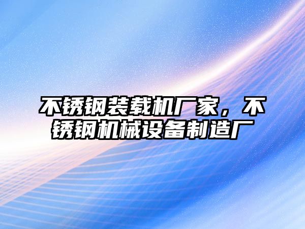 不銹鋼裝載機廠家，不銹鋼機械設備制造廠