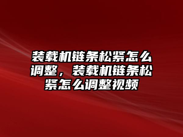 裝載機鏈條松緊怎么調整，裝載機鏈條松緊怎么調整視頻