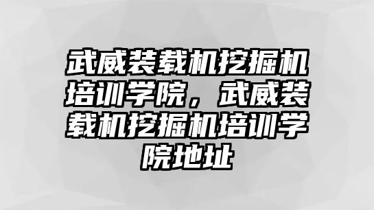 武威裝載機挖掘機培訓學院，武威裝載機挖掘機培訓學院地址