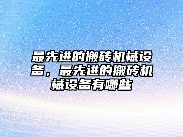 最先進的搬磚機械設(shè)備，最先進的搬磚機械設(shè)備有哪些