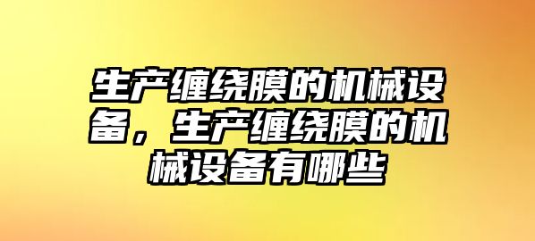 生產纏繞膜的機械設備，生產纏繞膜的機械設備有哪些