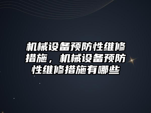 機械設備預防性維修措施，機械設備預防性維修措施有哪些