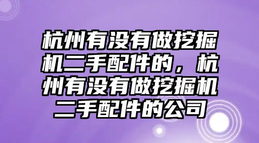 杭州有沒有做挖掘機二手配件的，杭州有沒有做挖掘機二手配件的公司