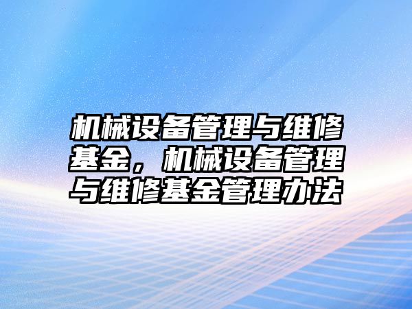 機械設(shè)備管理與維修基金，機械設(shè)備管理與維修基金管理辦法