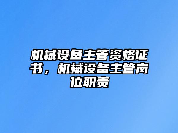 機械設(shè)備主管資格證書，機械設(shè)備主管崗位職責