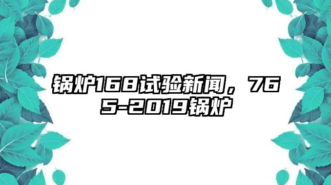 鍋爐168試驗新聞，765-2019鍋爐