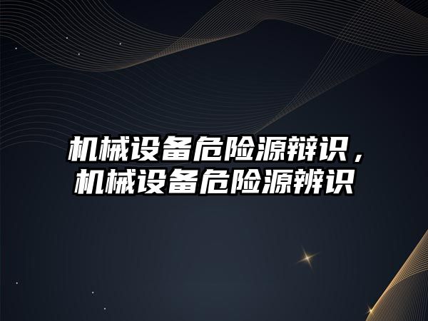 機械設(shè)備危險源辯識，機械設(shè)備危險源辨識