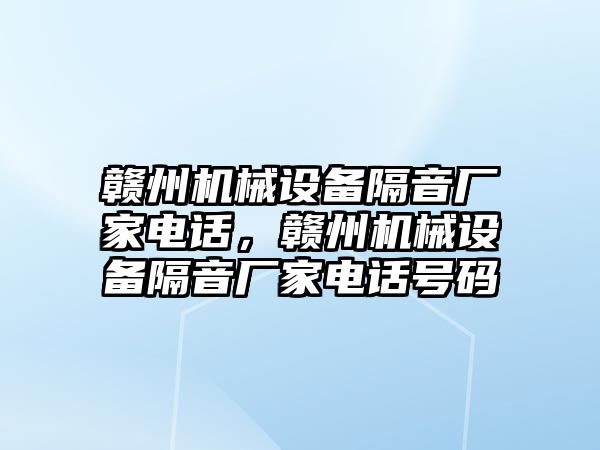 贛州機械設備隔音廠家電話，贛州機械設備隔音廠家電話號碼