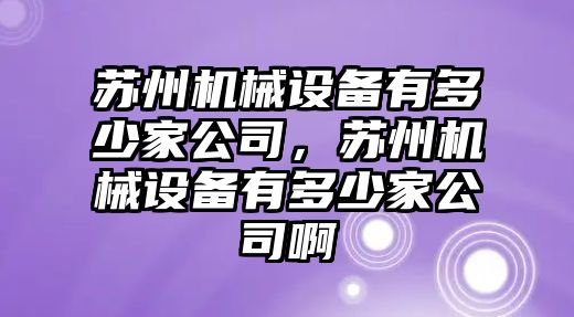 蘇州機械設(shè)備有多少家公司，蘇州機械設(shè)備有多少家公司啊