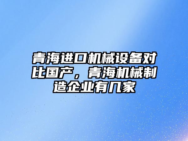 青海進口機械設備對比國產，青海機械制造企業有幾家