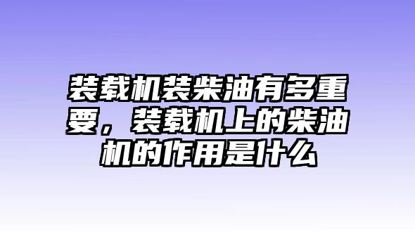 裝載機(jī)裝柴油有多重要，裝載機(jī)上的柴油機(jī)的作用是什么