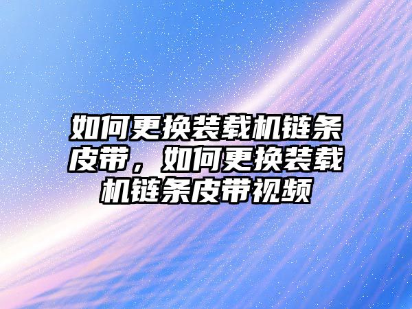 如何更換裝載機鏈條皮帶，如何更換裝載機鏈條皮帶視頻