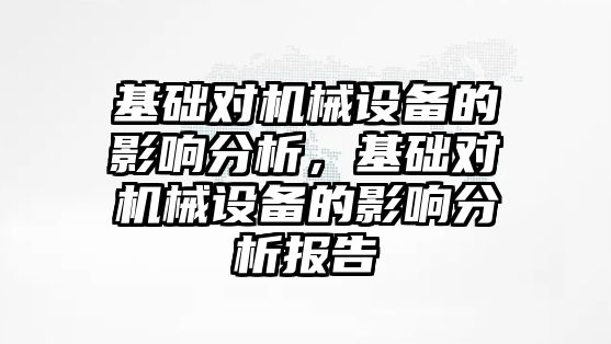 基礎對機械設備的影響分析，基礎對機械設備的影響分析報告