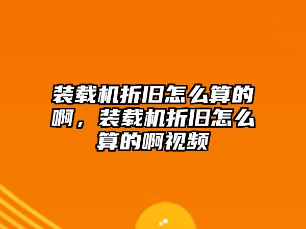 裝載機折舊怎么算的啊，裝載機折舊怎么算的啊視頻