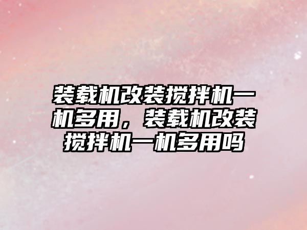 裝載機改裝攪拌機一機多用，裝載機改裝攪拌機一機多用嗎