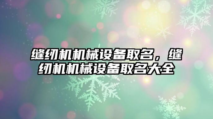 縫紉機機械設(shè)備取名，縫紉機機械設(shè)備取名大全