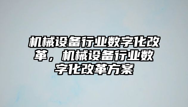 機械設備行業數字化改革，機械設備行業數字化改革方案