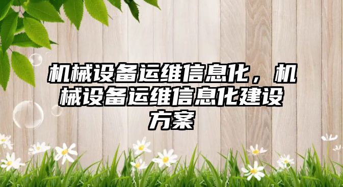 機械設備運維信息化，機械設備運維信息化建設方案