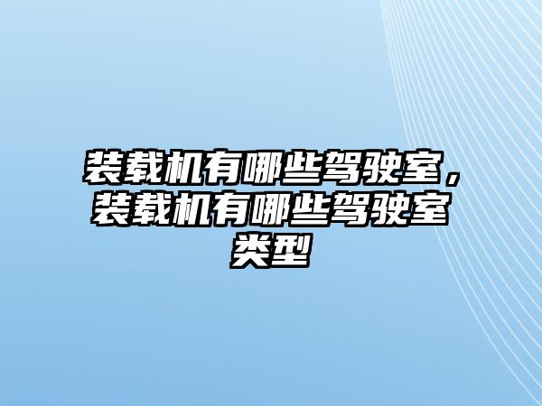 裝載機有哪些駕駛室，裝載機有哪些駕駛室類型