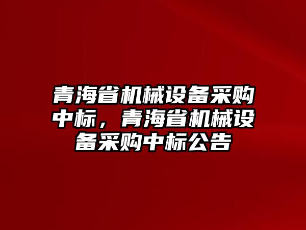 青海省機械設備采購中標，青海省機械設備采購中標公告