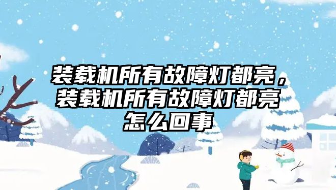 裝載機所有故障燈都亮，裝載機所有故障燈都亮怎么回事