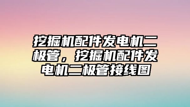 挖掘機配件發(fā)電機二極管，挖掘機配件發(fā)電機二極管接線圖