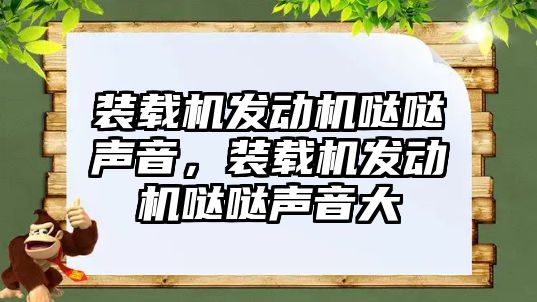 裝載機發動機噠噠聲音，裝載機發動機噠噠聲音大