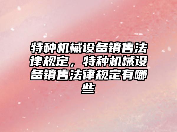 特種機械設備銷售法律規定，特種機械設備銷售法律規定有哪些