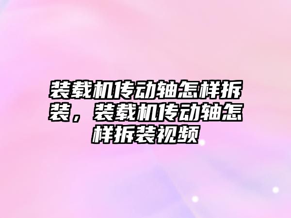 裝載機傳動軸怎樣拆裝，裝載機傳動軸怎樣拆裝視頻