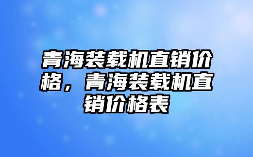 青海裝載機直銷價格，青海裝載機直銷價格表