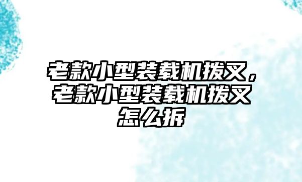 老款小型裝載機撥叉，老款小型裝載機撥叉怎么拆