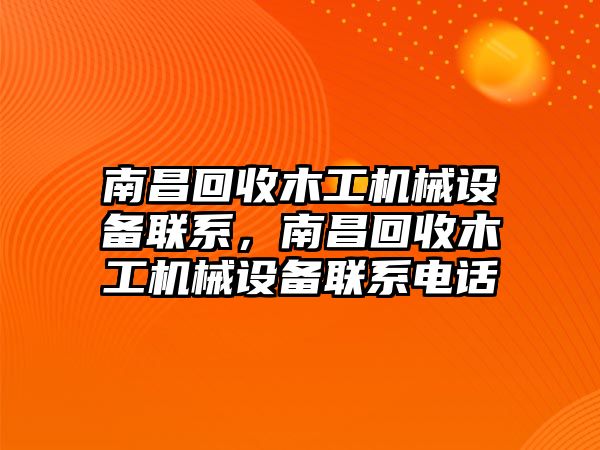 南昌回收木工機械設(shè)備聯(lián)系，南昌回收木工機械設(shè)備聯(lián)系電話