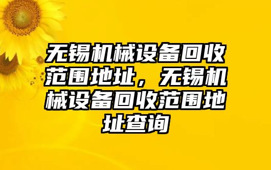 無錫機械設備回收范圍地址，無錫機械設備回收范圍地址查詢