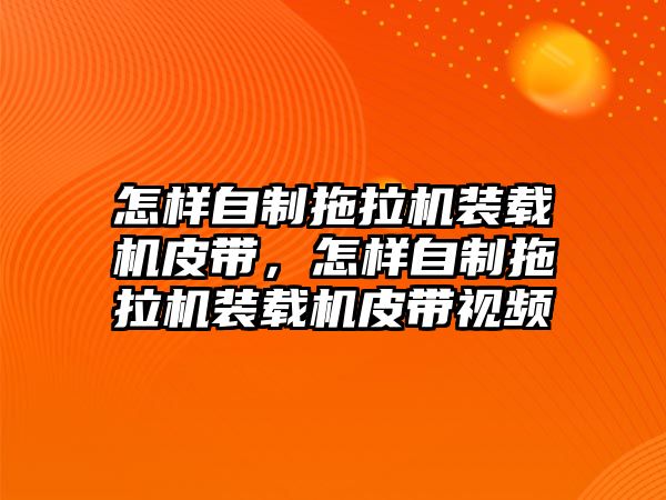 怎樣自制拖拉機裝載機皮帶，怎樣自制拖拉機裝載機皮帶視頻