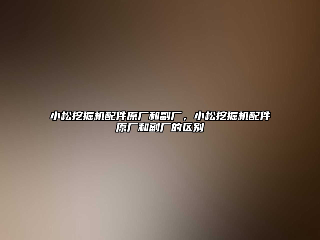 小松挖掘機配件原廠和副廠，小松挖掘機配件原廠和副廠的區別