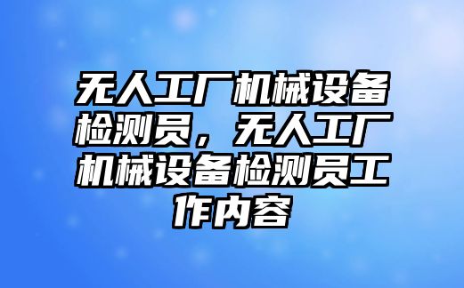 無人工廠機械設備檢測員，無人工廠機械設備檢測員工作內容