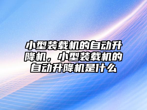 小型裝載機的自動升降機，小型裝載機的自動升降機是什么