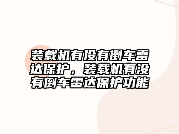 裝載機有沒有倒車雷達保護，裝載機有沒有倒車雷達保護功能