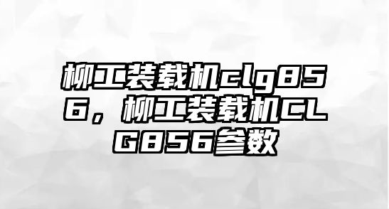 柳工裝載機clg856，柳工裝載機CLG856參數