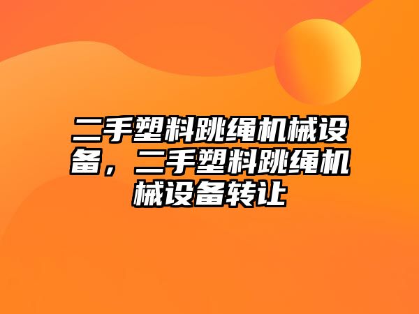 二手塑料跳繩機械設備，二手塑料跳繩機械設備轉讓