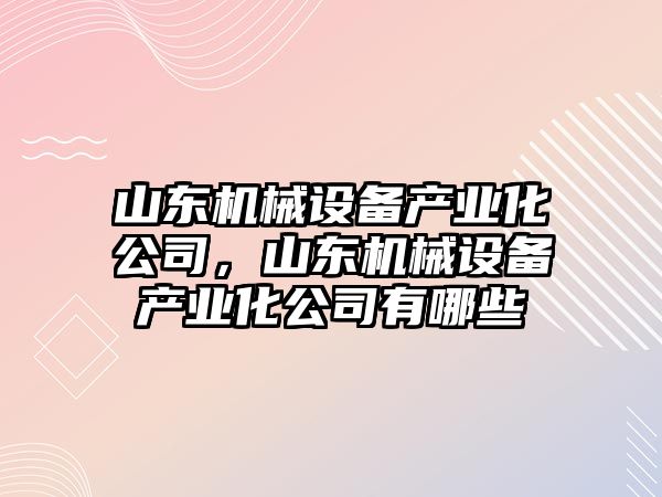 山東機械設備產業化公司，山東機械設備產業化公司有哪些