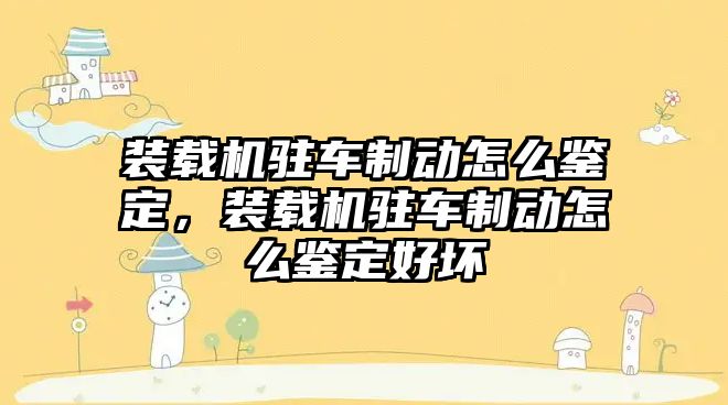 裝載機駐車制動怎么鑒定，裝載機駐車制動怎么鑒定好壞